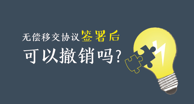 無償移交協(xié)議簽署后，可以撤銷嗎？