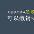 無償移交協(xié)議簽署后，可以撤銷嗎？| 電力資產(chǎn)無償移交問題探討