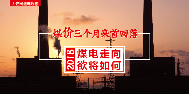大云網(wǎng)售電觀察：煤價三個月來首回落，2018煤電走向欲將如何？