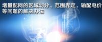 增量配網(wǎng)的區(qū)域劃分、范圍界定、輸配電價等問題的解決辦法