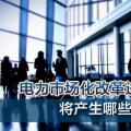 電力市場(chǎng)化改革進(jìn)程加速 將產(chǎn)生哪些創(chuàng)業(yè)投資機(jī)會(huì)？