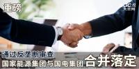 重磅|通過反壟斷審查 國家能源集團(tuán)與國電集團(tuán)<font color=