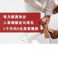 電力能源央企人事調整走馬觀花 1個月內(nèi)8名高管履新